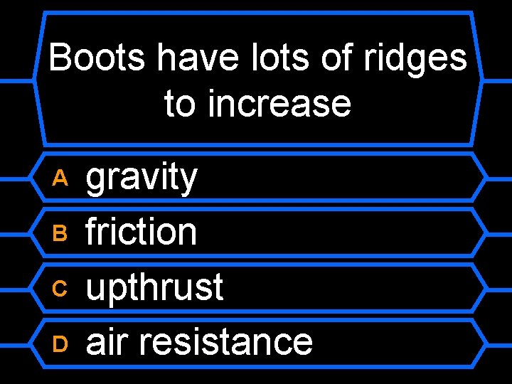 Boots have lots of ridges to increase A B C D gravity friction upthrust