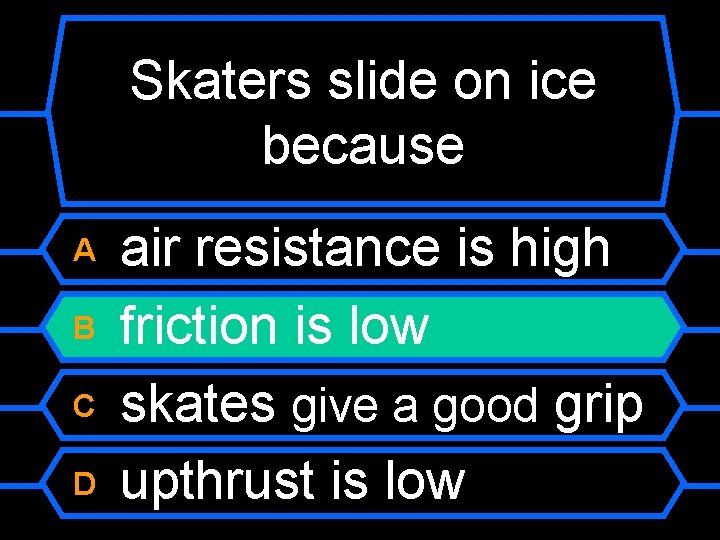 Skaters slide on ice because A B C D air resistance is high friction