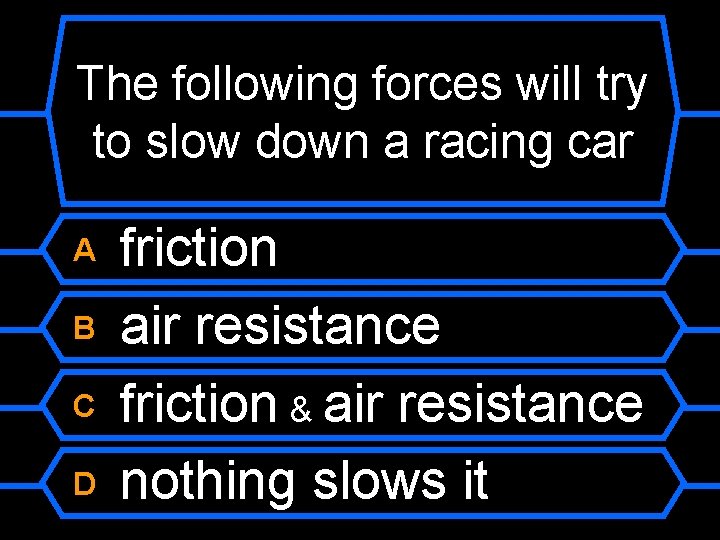 The following forces will try to slow down a racing car A B C