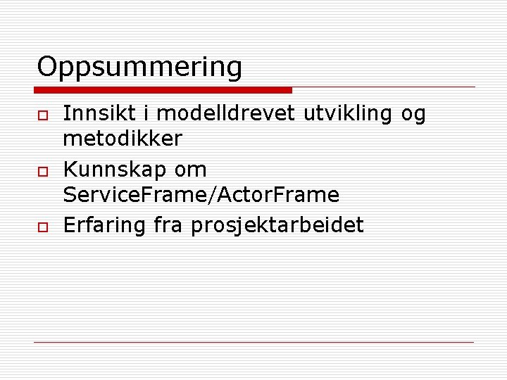 Oppsummering o o o Innsikt i modelldrevet utvikling og metodikker Kunnskap om Service. Frame/Actor.