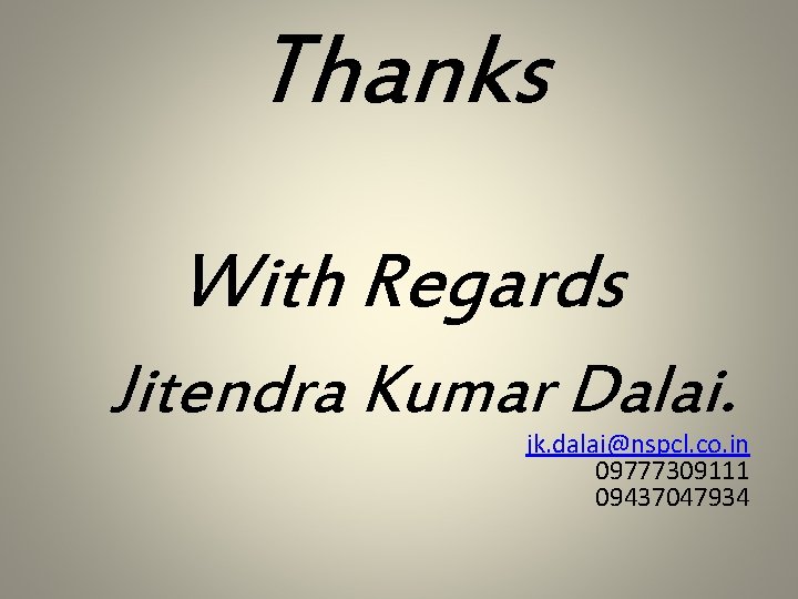 Thanks With Regards Jitendra Kumar Dalai. jk. dalai@nspcl. co. in 09777309111 09437047934 