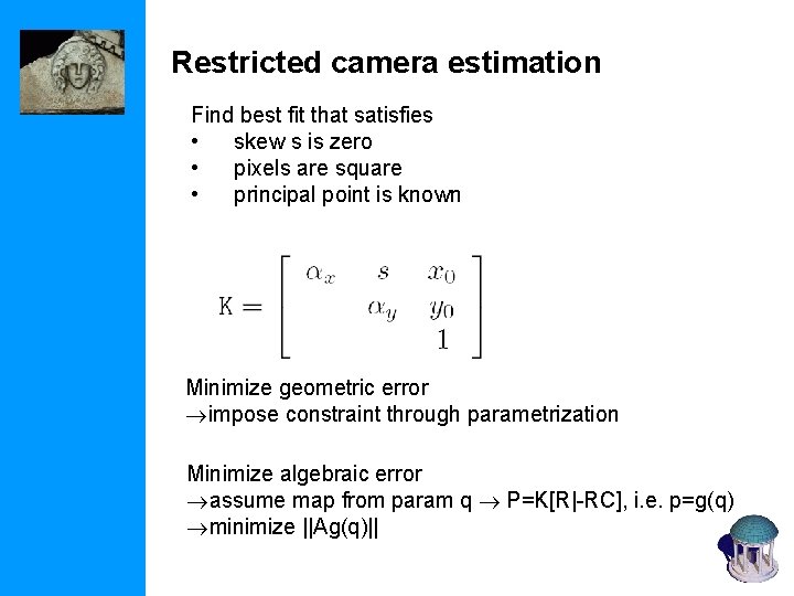 Restricted camera estimation Find best fit that satisfies • skew s is zero •