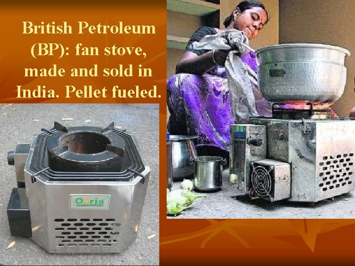 British Petroleum (BP): fan stove, made and sold in India. Pellet fueled. 