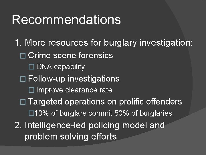 Recommendations 1. More resources for burglary investigation: � Crime scene forensics � DNA capability