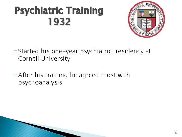 Psychiatric Training 1932 � Started his one-year psychiatric residency at Cornell University � After