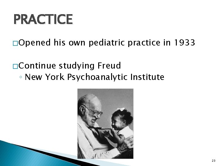 PRACTICE � Opened his own pediatric practice in 1933 � Continue studying Freud ◦
