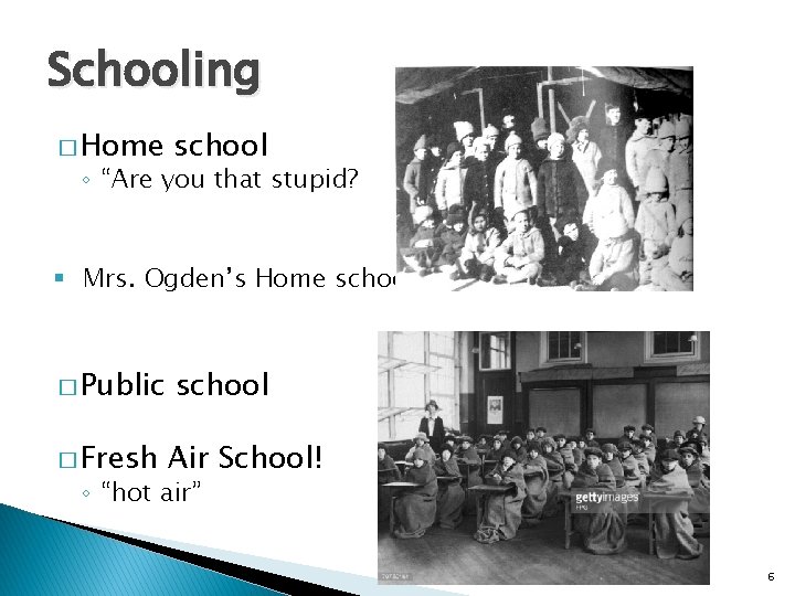 Schooling � Home school ◦ “Are you that stupid? § Mrs. Ogden’s Home school