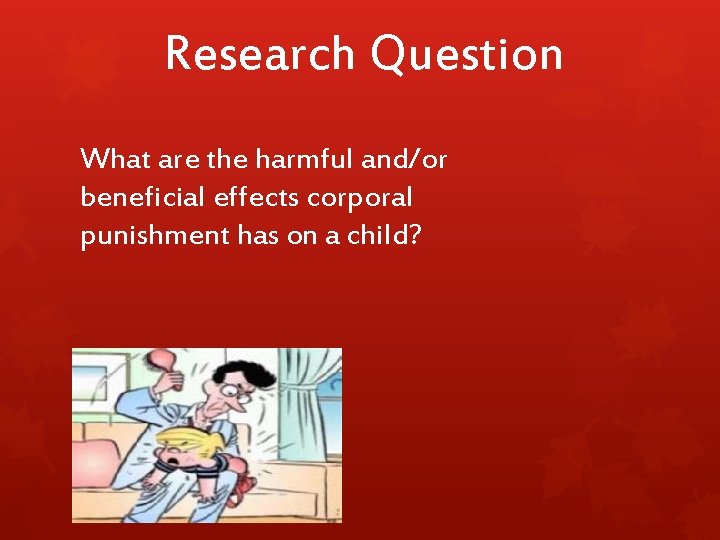 Research Question What are the harmful and/or beneficial effects corporal punishment has on a