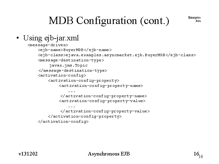 MDB Configuration (cont. ) Enterprise Java • Using ejb-jar. xml <message-driven> <ejb-name>Buyer. MDB</ejb-name> <ejb-class>ejava.