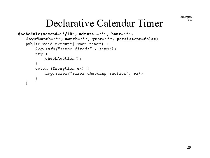 Declarative Calendar Timer Enterprise Java @Schedule(second="*/10", minute ="*", hour="*", day. Of. Month="*", month="*", year="*”,
