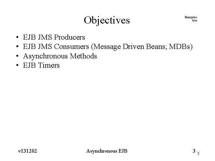 Objectives • • Enterprise Java EJB JMS Producers EJB JMS Consumers (Message Driven Beans;