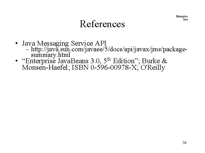 References Enterprise Java • Java Messaging Service API – http: //java. sun. com/javaee/5/docs/api/javax/jms/packagesummary. html