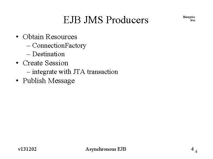 EJB JMS Producers Enterprise Java • Obtain Resources – Connection. Factory – Destination •