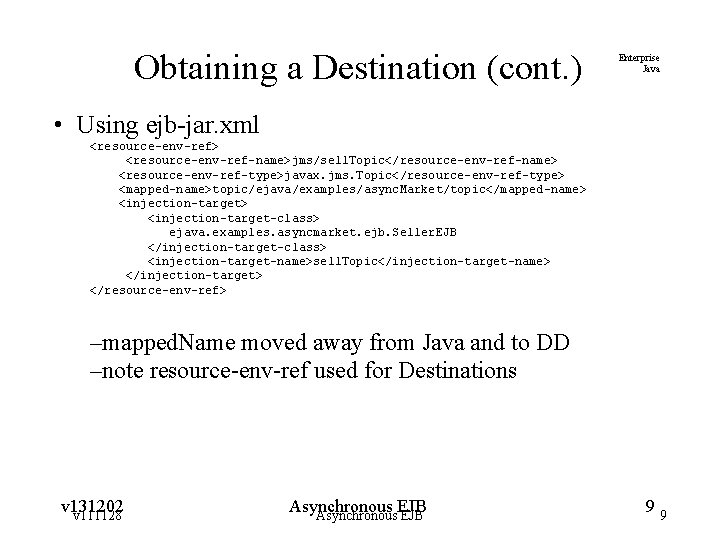 Obtaining a Destination (cont. ) Enterprise Java • Using ejb-jar. xml <resource-env-ref> <resource-env-ref-name>jms/sell. Topic</resource-env-ref-name>