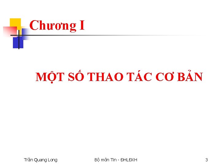 Chương I MỘT SỐ THAO TÁC CƠ BẢN Trần Quang Long Bộ môn Tin
