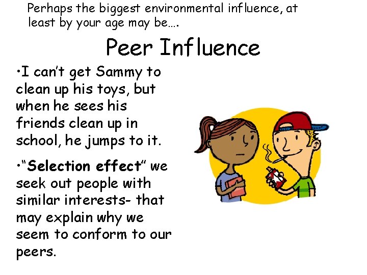 Perhaps the biggest environmental influence, at least by your age may be…. Peer Influence