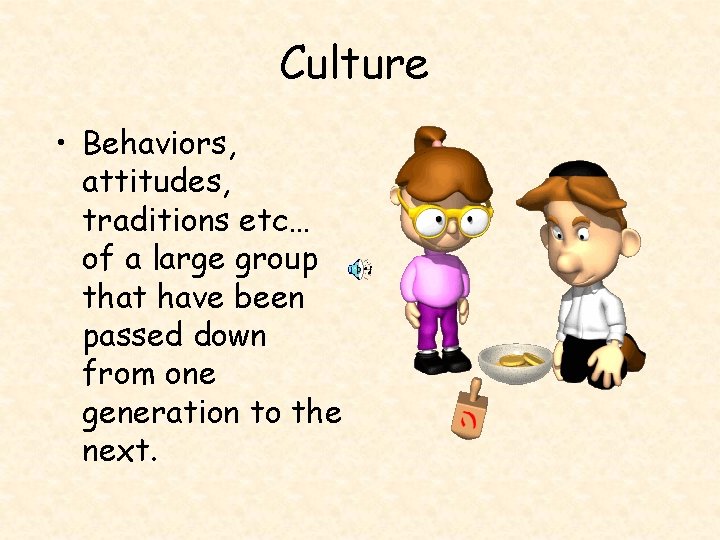 Culture • Behaviors, attitudes, traditions etc… of a large group that have been passed