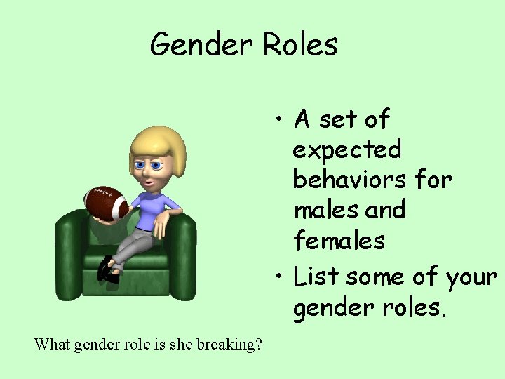 Gender Roles • A set of expected behaviors for males and females • List