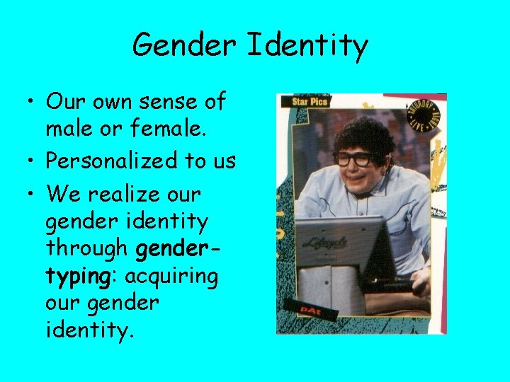 Gender Identity • Our own sense of male or female. • Personalized to us