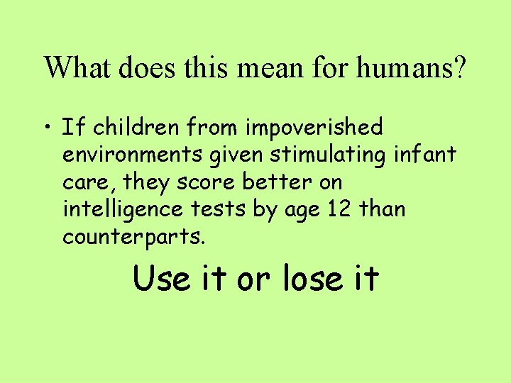 What does this mean for humans? • If children from impoverished environments given stimulating