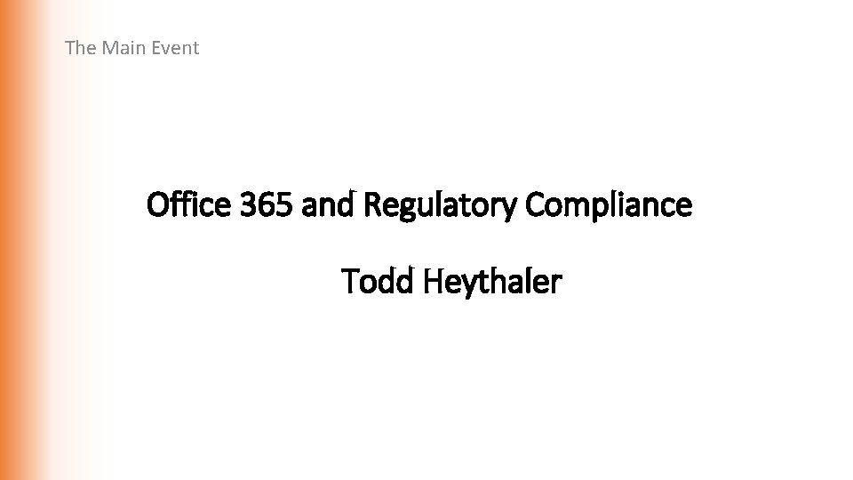 The Main Event Office 365 and Regulatory Compliance Todd Heythaler 