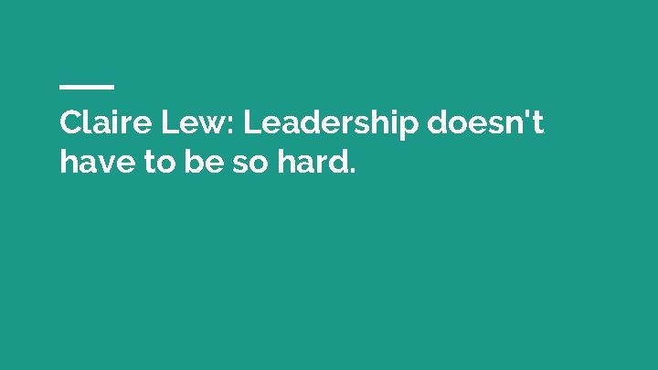 Claire Lew: Leadership doesn't have to be so hard. 
