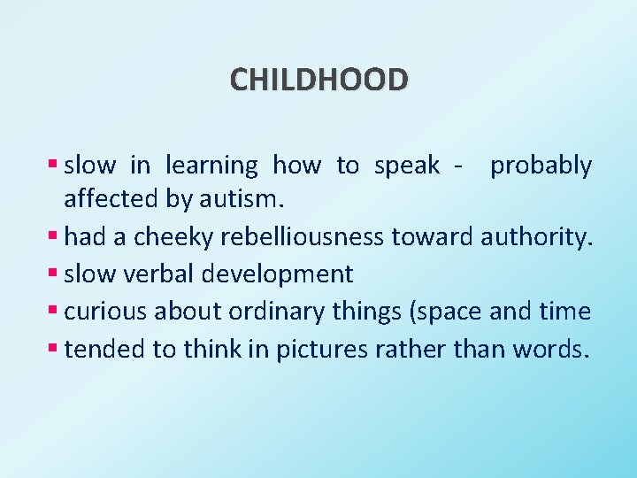 CHILDHOOD § slow in learning how to speak - probably affected by autism. §