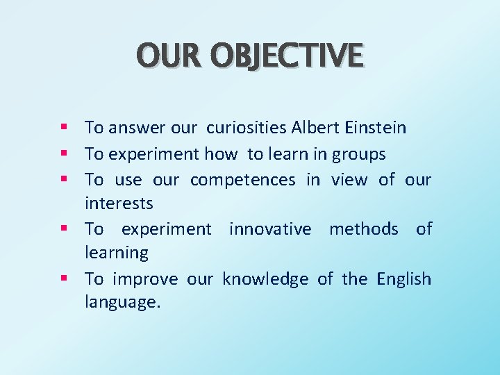 OUR OBJECTIVE § To answer our curiosities Albert Einstein § To experiment how to