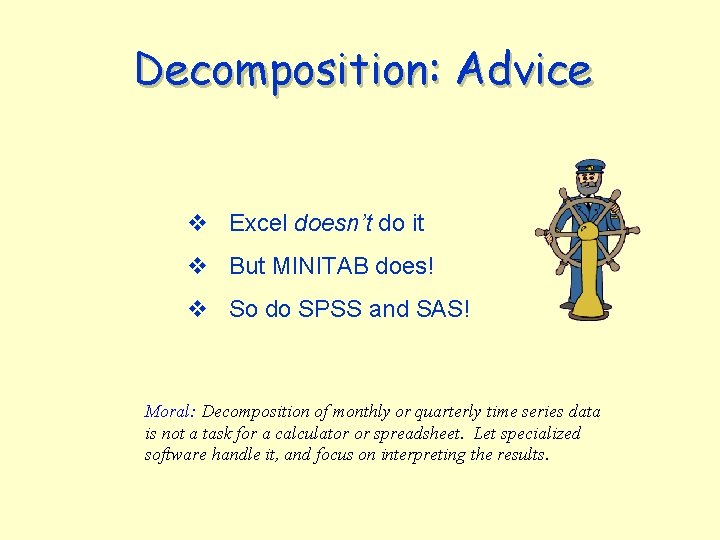 Decomposition: Advice v Excel doesn’t do it v But MINITAB does! v So do