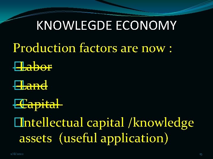 KNOWLEGDE ECONOMY Production factors are now : �Labor �Land �Capital �Intellectual capital /knowledge assets