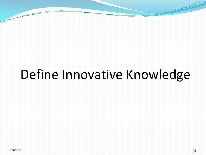 Define Innovative Knowledge 1/6/2022 23 