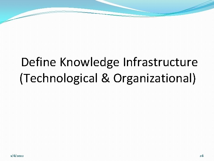 Define Knowledge Infrastructure (Technological & Organizational) 1/6/2022 26 