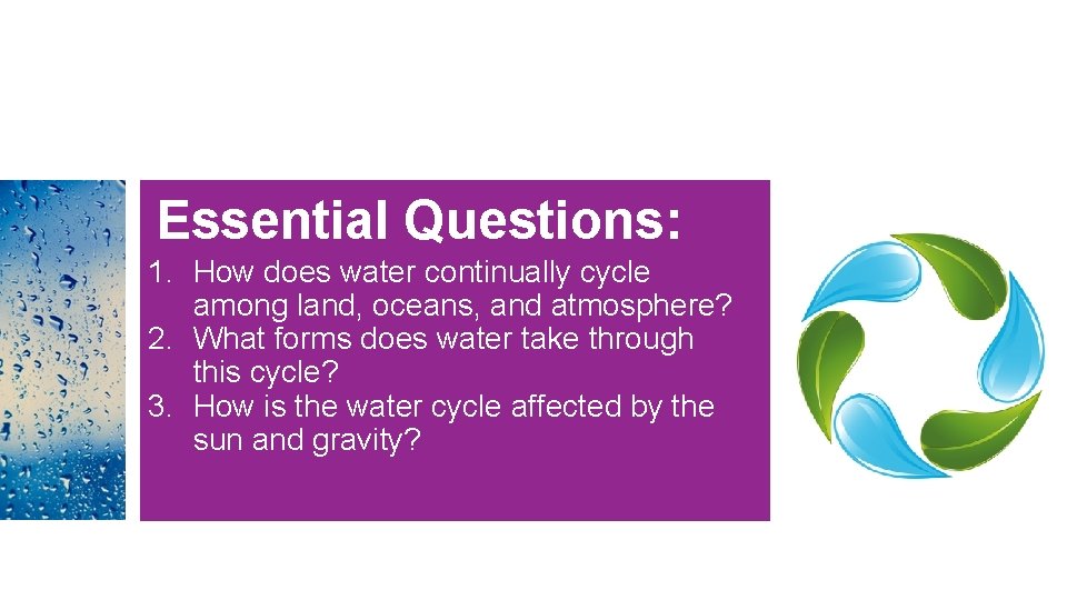 Essential Questions: 1. How does water continually cycle among land, oceans, and atmosphere? 2. Essential Questions: 1. How does water continually cycle among land, oceans, and atmosphere? 2.
