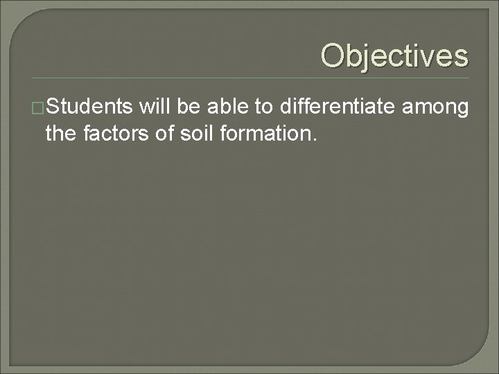 Objectives �Students will be able to differentiate among the factors of soil formation. 