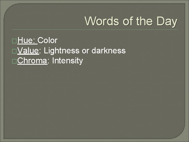 Words of the Day �Hue: Color �Value: Lightness or darkness �Chroma: Intensity 