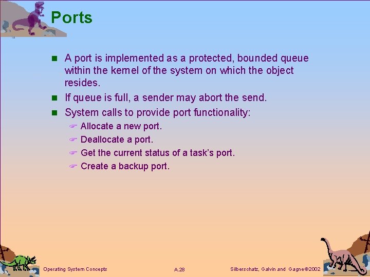 Ports n A port is implemented as a protected, bounded queue within the kernel