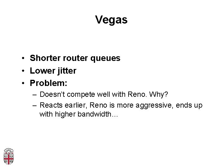 Vegas • Shorter router queues • Lower jitter • Problem: – Doesn’t compete well