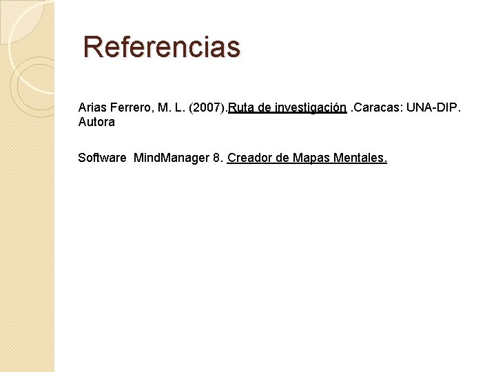 Referencias Arias Ferrero, M. L. (2007). Ruta de investigación. Caracas: UNA-DIP. Autora Software Mind.