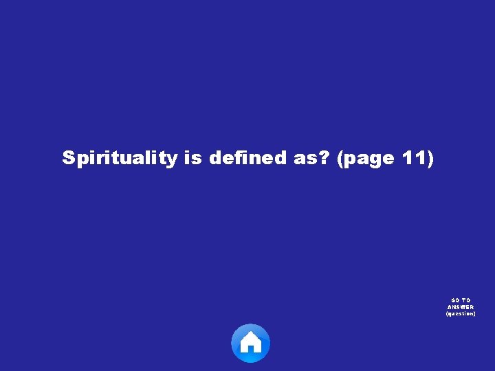 Spirituality is defined as? (page 11) GO TO ANSWER (question) 