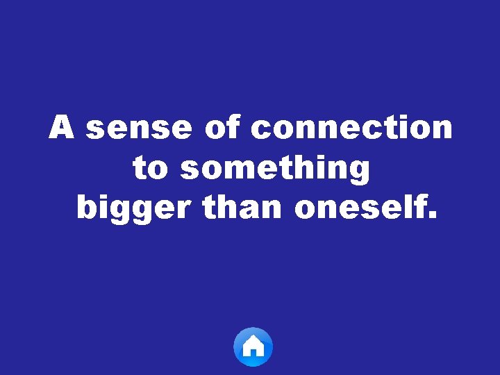 A sense of connection to something bigger than oneself. 