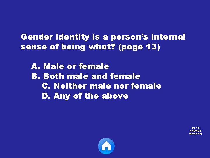 Gender identity is a person’s internal sense of being what? (page 13) A. Male