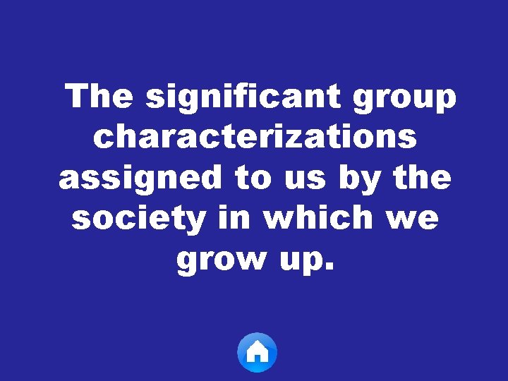 The significant group characterizations assigned to us by the society in which we grow