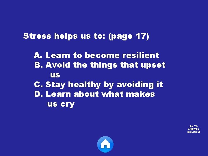 Stress helps us to: (page 17) A. Learn to become resilient B. Avoid the