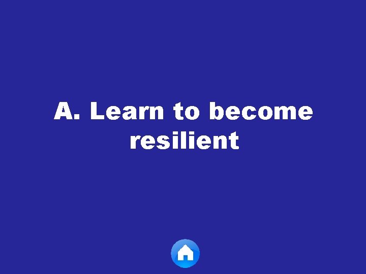 A. Learn to become resilient 