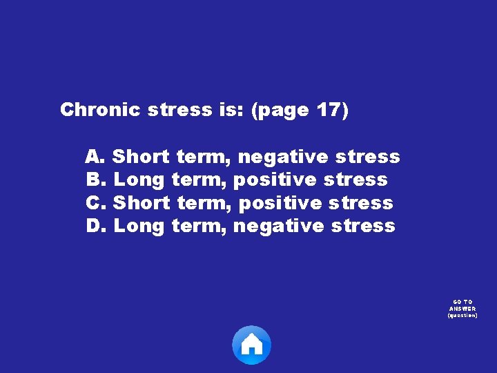 Chronic stress is: (page 17) A. Short term, negative stress B. Long term, positive