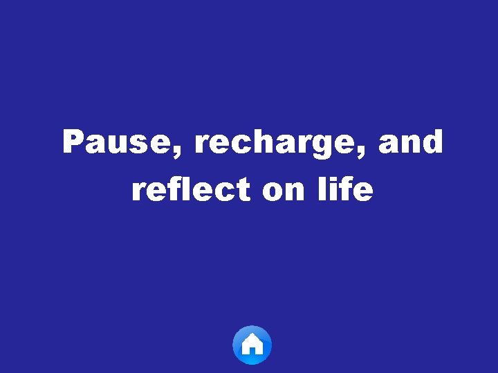 Pause, recharge, and reflect on life 