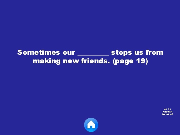 Sometimes our _____ stops us from making new friends. (page 19) GO TO ANSWER