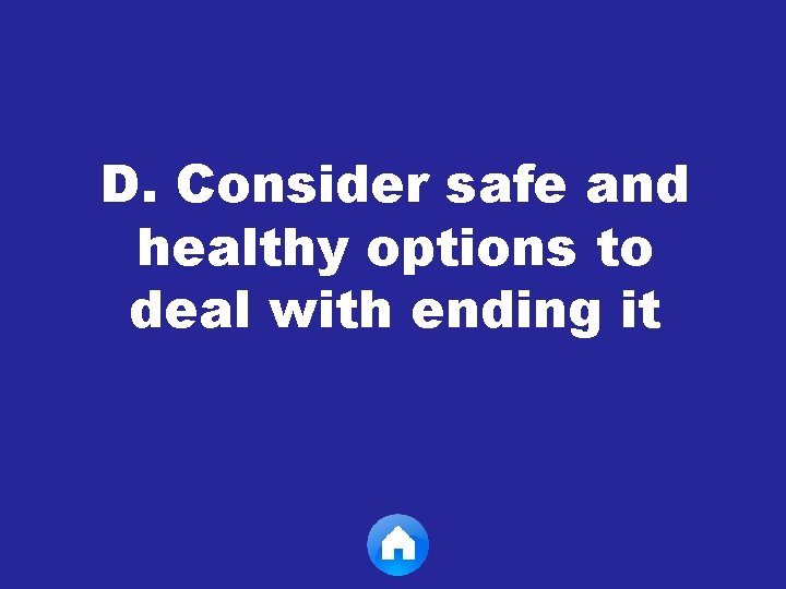 D. Consider safe and healthy options to deal with ending it 