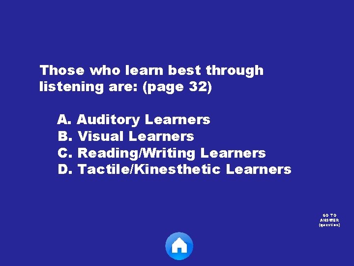 Those who learn best through listening are: (page 32) A. Auditory Learners B. Visual