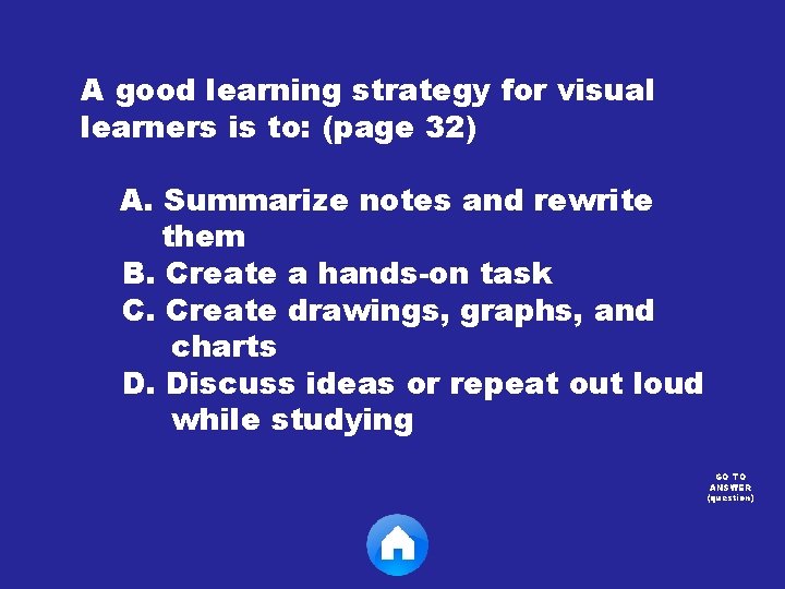 A good learning strategy for visual learners is to: (page 32) A. Summarize notes